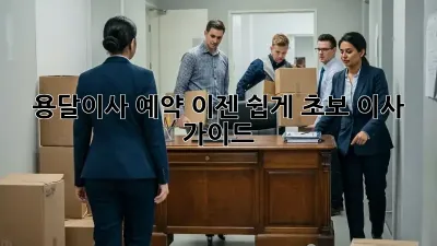 용달이사 예약, 이젠 쉽게! 초보 이사 가이드