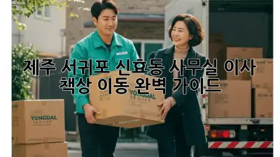 제주 서귀포 신효동 사무실 이사, 책상 이동 완벽 가이드