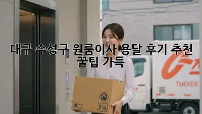 대구 수성구 원룸이사 용달 후기 추천: 꿀팁 가득!