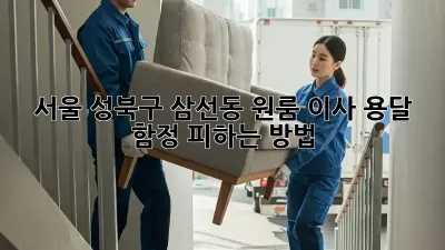서울 성북구 삼선동 원룸 이사 용달, 함정 피하는 방법!